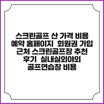스크린골프 산 가격 비용 예약 홈페이지 | 회원권 가입 | 근처 스크린골프장 추천 | 후기 | 실내실외야외 골프연습장 비용