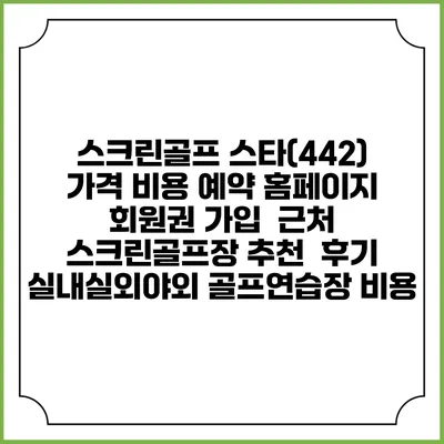 스크린골프 스타(442) 가격 비용 예약 홈페이지 | 회원권 가입 | 근처 스크린골프장 추천 | 후기 | 실내실외야외 골프연습장 비용