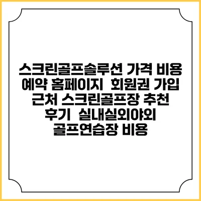 스크린골프솔루션 가격 비용 예약 홈페이지 | 회원권 가입 | 근처 스크린골프장 추천 | 후기 | 실내실외야외 골프연습장 비용