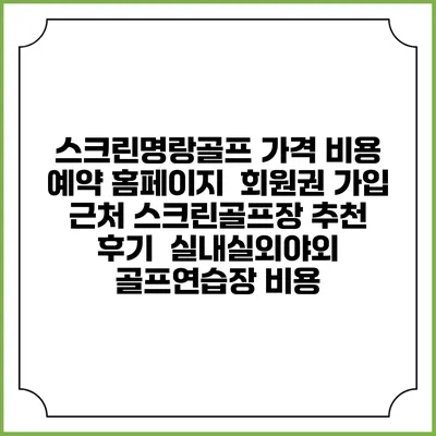 스크린명랑골프 가격 비용 예약 홈페이지 | 회원권 가입 | 근처 스크린골프장 추천 | 후기 | 실내실외야외 골프연습장 비용