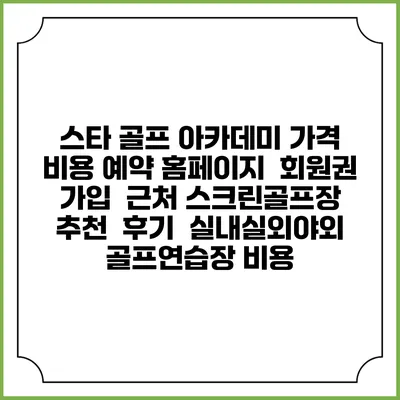 스타 골프 아카데미 가격 비용 예약 홈페이지 | 회원권 가입 | 근처 스크린골프장 추천 | 후기 | 실내실외야외 골프연습장 비용