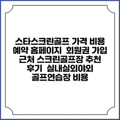 스타스크린골프 가격 비용 예약 홈페이지 | 회원권 가입 | 근처 스크린골프장 추천 | 후기 | 실내실외야외 골프연습장 비용