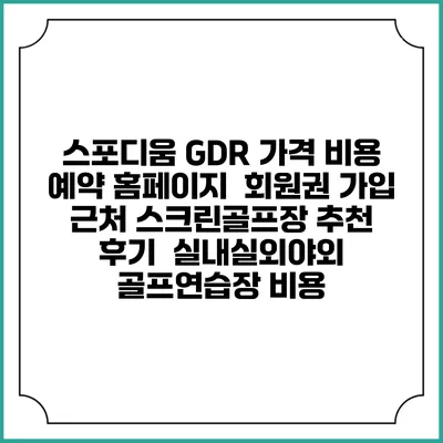 스포디움 GDR 가격 비용 예약 홈페이지 | 회원권 가입 | 근처 스크린골프장 추천 | 후기 | 실내실외야외 골프연습장 비용