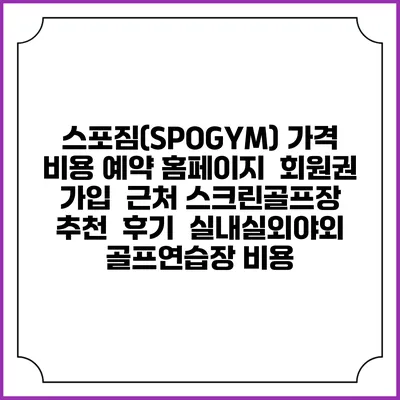 스포짐(SPOGYM) 가격 비용 예약 홈페이지 | 회원권 가입 | 근처 스크린골프장 추천 | 후기 | 실내실외야외 골프연습장 비용