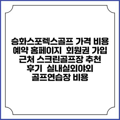 승화스포렉스골프 가격 비용 예약 홈페이지 | 회원권 가입 | 근처 스크린골프장 추천 | 후기 | 실내실외야외 골프연습장 비용