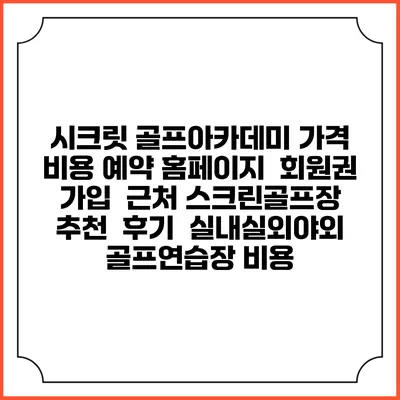 시크릿 골프아카데미 가격 비용 예약 홈페이지 | 회원권 가입 | 근처 스크린골프장 추천 | 후기 | 실내실외야외 골프연습장 비용