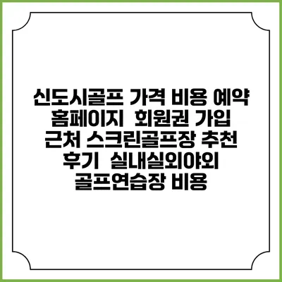 신도시골프 가격 비용 예약 홈페이지 | 회원권 가입 | 근처 스크린골프장 추천 | 후기 | 실내실외야외 골프연습장 비용