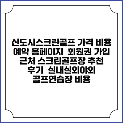 신도시스크린골프 가격 비용 예약 홈페이지 | 회원권 가입 | 근처 스크린골프장 추천 | 후기 | 실내실외야외 골프연습장 비용