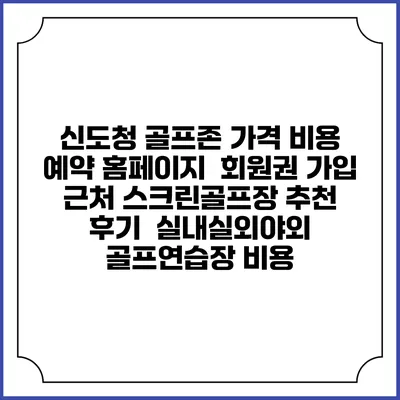 신도청 골프존 가격 비용 예약 홈페이지 | 회원권 가입 | 근처 스크린골프장 추천 | 후기 | 실내실외야외 골프연습장 비용