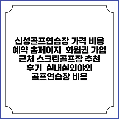 신성골프연습장 가격 비용 예약 홈페이지 | 회원권 가입 | 근처 스크린골프장 추천 | 후기 | 실내실외야외 골프연습장 비용