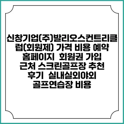 신창기업(주)발리오스컨트리클럽(회원제) 가격 비용 예약 홈페이지 | 회원권 가입 | 근처 스크린골프장 추천 | 후기 | 실내실외야외 골프연습장 비용