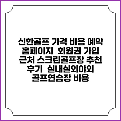 신한골프 가격 비용 예약 홈페이지 | 회원권 가입 | 근처 스크린골프장 추천 | 후기 | 실내실외야외 골프연습장 비용