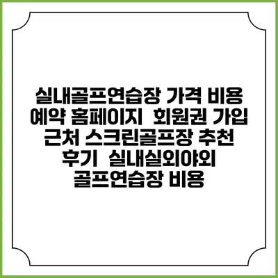 실내골프연습장 가격 비용 예약 홈페이지 | 회원권 가입 | 근처 스크린골프장 추천 | 후기 | 실내실외야외 골프연습장 비용