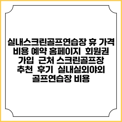실내스크린골프연습장 휴 가격 비용 예약 홈페이지 | 회원권 가입 | 근처 스크린골프장 추천 | 후기 | 실내실외야외 골프연습장 비용