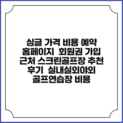싱글 가격 비용 예약 홈페이지 | 회원권 가입 | 근처 스크린골프장 추천 | 후기 | 실내실외야외 골프연습장 비용