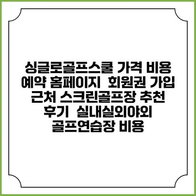 싱글로골프스쿨 가격 비용 예약 홈페이지 | 회원권 가입 | 근처 스크린골프장 추천 | 후기 | 실내실외야외 골프연습장 비용