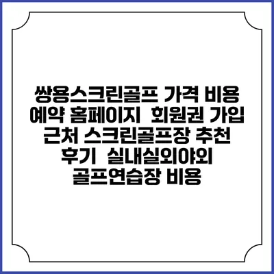 쌍용스크린골프 가격 비용 예약 홈페이지 | 회원권 가입 | 근처 스크린골프장 추천 | 후기 | 실내실외야외 골프연습장 비용