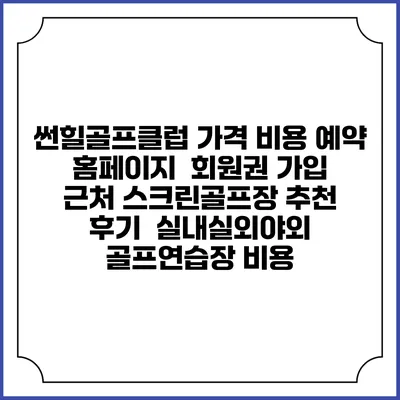 썬힐골프클럽 가격 비용 예약 홈페이지 | 회원권 가입 | 근처 스크린골프장 추천 | 후기 | 실내실외야외 골프연습장 비용