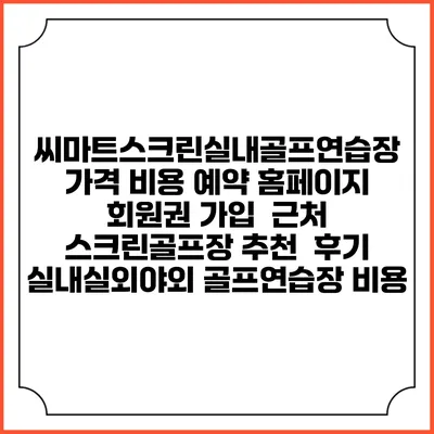 씨마트스크린실내골프연습장 가격 비용 예약 홈페이지 | 회원권 가입 | 근처 스크린골프장 추천 | 후기 | 실내실외야외 골프연습장 비용
