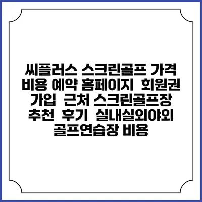 씨플러스 스크린골프 가격 비용 예약 홈페이지 | 회원권 가입 | 근처 스크린골프장 추천 | 후기 | 실내실외야외 골프연습장 비용