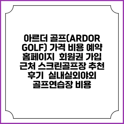 아르더 골프(ARDOR GOLF) 가격 비용 예약 홈페이지 | 회원권 가입 | 근처 스크린골프장 추천 | 후기 | 실내실외야외 골프연습장 비용