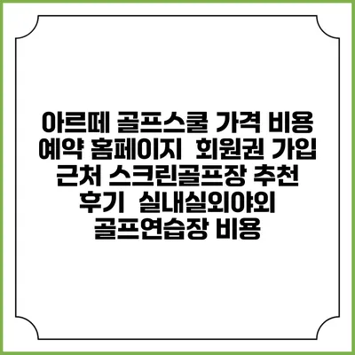 아르떼 골프스쿨 가격 비용 예약 홈페이지 | 회원권 가입 | 근처 스크린골프장 추천 | 후기 | 실내실외야외 골프연습장 비용