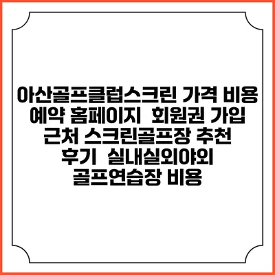 아산골프클럽스크린 가격 비용 예약 홈페이지 | 회원권 가입 | 근처 스크린골프장 추천 | 후기 | 실내실외야외 골프연습장 비용
