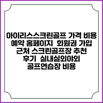 아이리스스크린골프 가격 비용 예약 홈페이지 | 회원권 가입 | 근처 스크린골프장 추천 | 후기 | 실내실외야외 골프연습장 비용