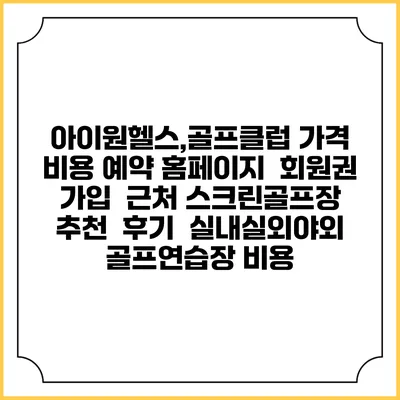 아이원헬스,골프클럽 가격 비용 예약 홈페이지 | 회원권 가입 | 근처 스크린골프장 추천 | 후기 | 실내실외야외 골프연습장 비용