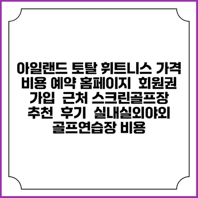 아일랜드 토탈 휘트니스 가격 비용 예약 홈페이지 | 회원권 가입 | 근처 스크린골프장 추천 | 후기 | 실내실외야외 골프연습장 비용