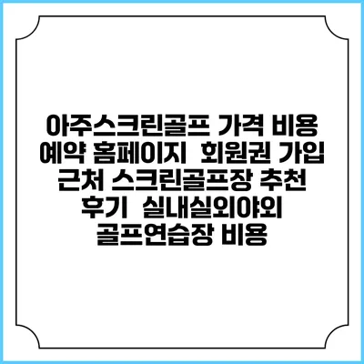 아주스크린골프 가격 비용 예약 홈페이지 | 회원권 가입 | 근처 스크린골프장 추천 | 후기 | 실내실외야외 골프연습장 비용