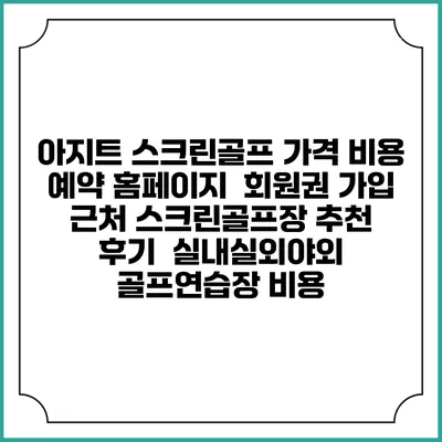 아지트 스크린골프 가격 비용 예약 홈페이지 | 회원권 가입 | 근처 스크린골프장 추천 | 후기 | 실내실외야외 골프연습장 비용