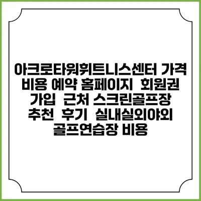 아크로타워휘트니스센터 가격 비용 예약 홈페이지 | 회원권 가입 | 근처 스크린골프장 추천 | 후기 | 실내실외야외 골프연습장 비용