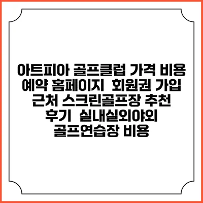 아트피아 골프클럽 가격 비용 예약 홈페이지 | 회원권 가입 | 근처 스크린골프장 추천 | 후기 | 실내실외야외 골프연습장 비용