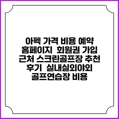 아펙 가격 비용 예약 홈페이지 | 회원권 가입 | 근처 스크린골프장 추천 | 후기 | 실내실외야외 골프연습장 비용