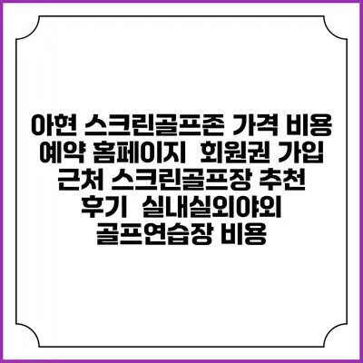 아현 스크린골프존 가격 비용 예약 홈페이지 | 회원권 가입 | 근처 스크린골프장 추천 | 후기 | 실내실외야외 골프연습장 비용