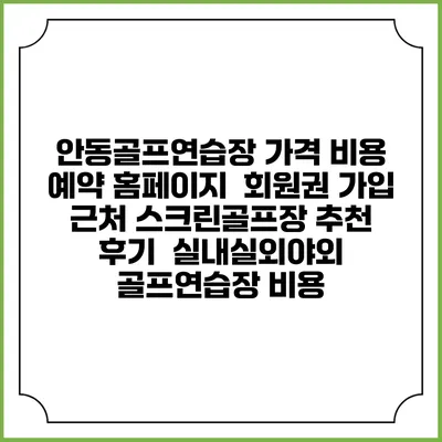 안동골프연습장 가격 비용 예약 홈페이지 | 회원권 가입 | 근처 스크린골프장 추천 | 후기 | 실내실외야외 골프연습장 비용