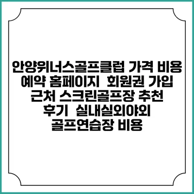안양위너스골프클럽 가격 비용 예약 홈페이지 | 회원권 가입 | 근처 스크린골프장 추천 | 후기 | 실내실외야외 골프연습장 비용