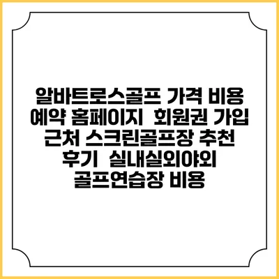 알바트로스골프 가격 비용 예약 홈페이지 | 회원권 가입 | 근처 스크린골프장 추천 | 후기 | 실내실외야외 골프연습장 비용