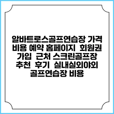 알바트로스골프연습장 가격 비용 예약 홈페이지 | 회원권 가입 | 근처 스크린골프장 추천 | 후기 | 실내실외야외 골프연습장 비용