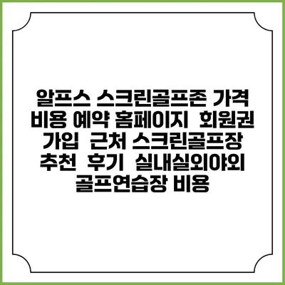 알프스 스크린골프존 가격 비용 예약 홈페이지 | 회원권 가입 | 근처 스크린골프장 추천 | 후기 | 실내실외야외 골프연습장 비용