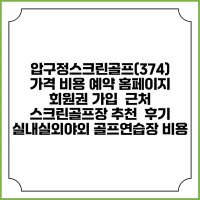 압구정스크린골프(374) 가격 비용 예약 홈페이지 | 회원권 가입 | 근처 스크린골프장 추천 | 후기 | 실내실외야외 골프연습장 비용
