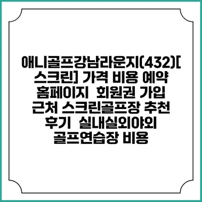 애니골프강남라운지(432)[스크린] 가격 비용 예약 홈페이지 | 회원권 가입 | 근처 스크린골프장 추천 | 후기 | 실내실외야외 골프연습장 비용