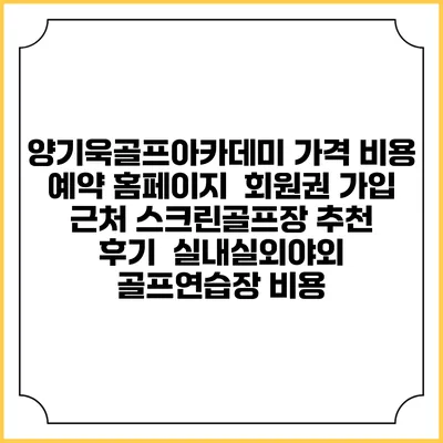 양기욱골프아카데미 가격 비용 예약 홈페이지 | 회원권 가입 | 근처 스크린골프장 추천 | 후기 | 실내실외야외 골프연습장 비용