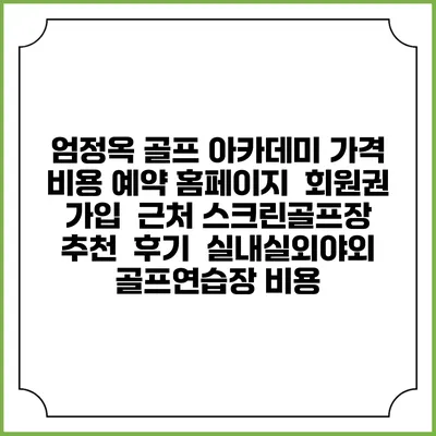 엄정옥 골프 아카데미 가격 비용 예약 홈페이지 | 회원권 가입 | 근처 스크린골프장 추천 | 후기 | 실내실외야외 골프연습장 비용