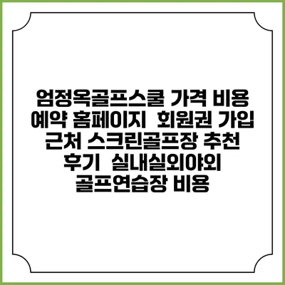 엄정옥골프스쿨 가격 비용 예약 홈페이지 | 회원권 가입 | 근처 스크린골프장 추천 | 후기 | 실내실외야외 골프연습장 비용