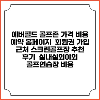 에버필드 골프존 가격 비용 예약 홈페이지 | 회원권 가입 | 근처 스크린골프장 추천 | 후기 | 실내실외야외 골프연습장 비용