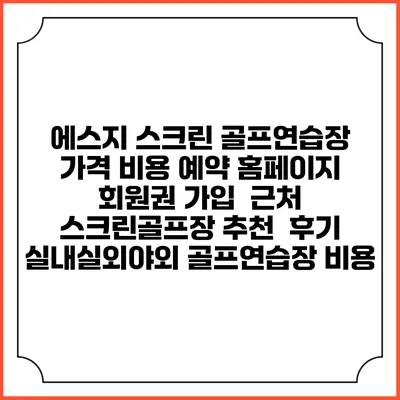 에스지 스크린 골프연습장 가격 비용 예약 홈페이지 | 회원권 가입 | 근처 스크린골프장 추천 | 후기 | 실내실외야외 골프연습장 비용
