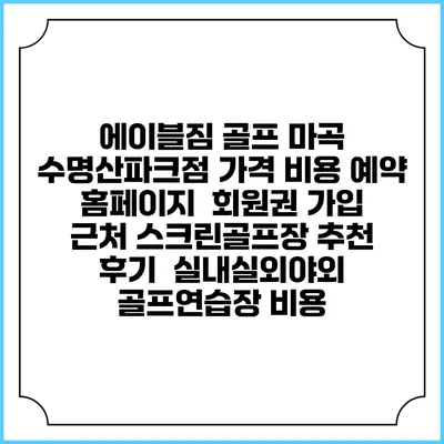 에이블짐 골프 마곡 수명산파크점 가격 비용 예약 홈페이지 | 회원권 가입 | 근처 스크린골프장 추천 | 후기 | 실내실외야외 골프연습장 비용