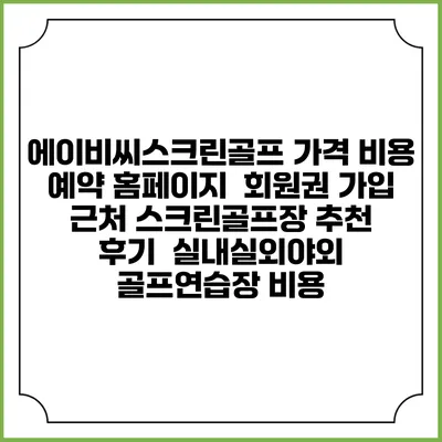 에이비씨스크린골프 가격 비용 예약 홈페이지 | 회원권 가입 | 근처 스크린골프장 추천 | 후기 | 실내실외야외 골프연습장 비용